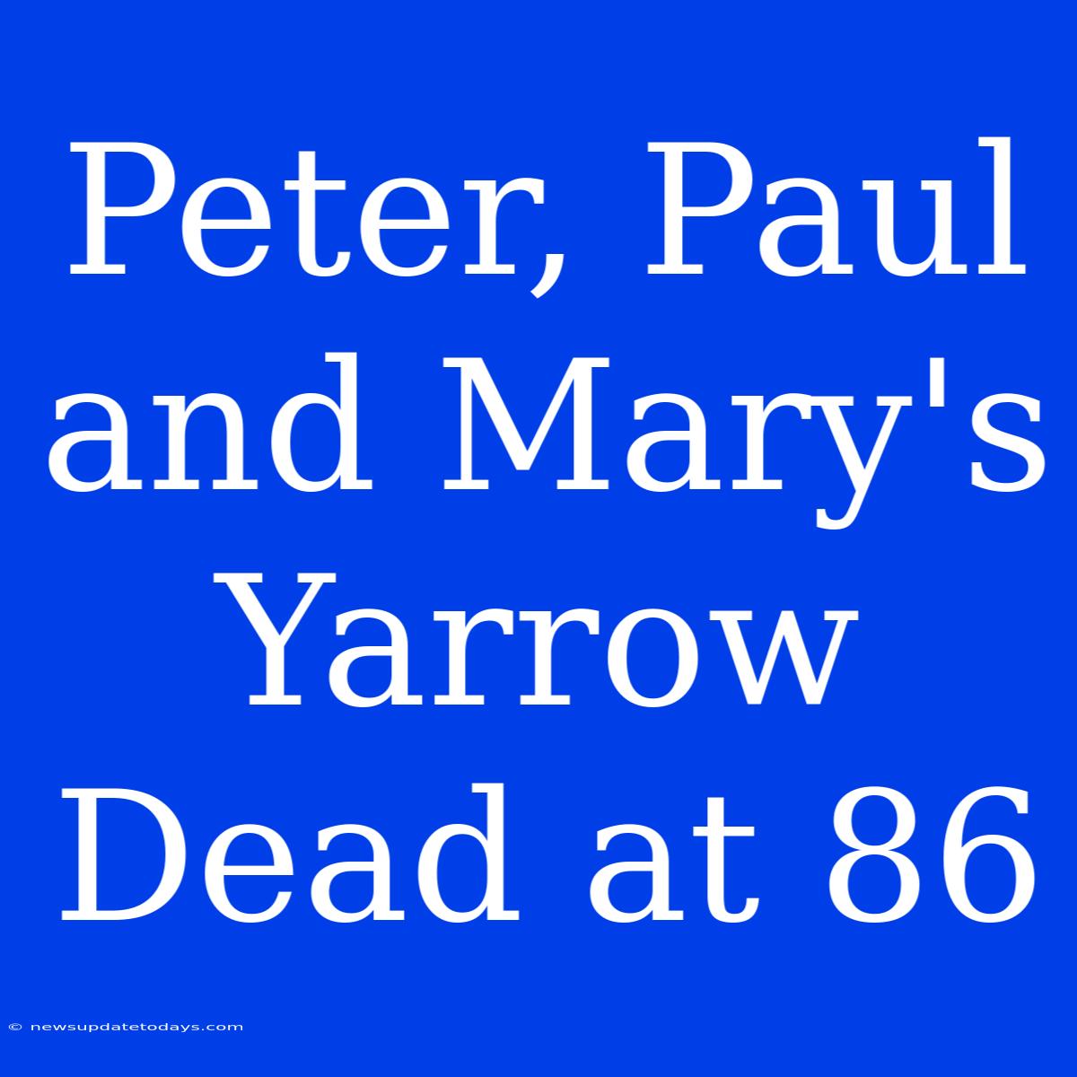 Peter, Paul And Mary's Yarrow Dead At 86