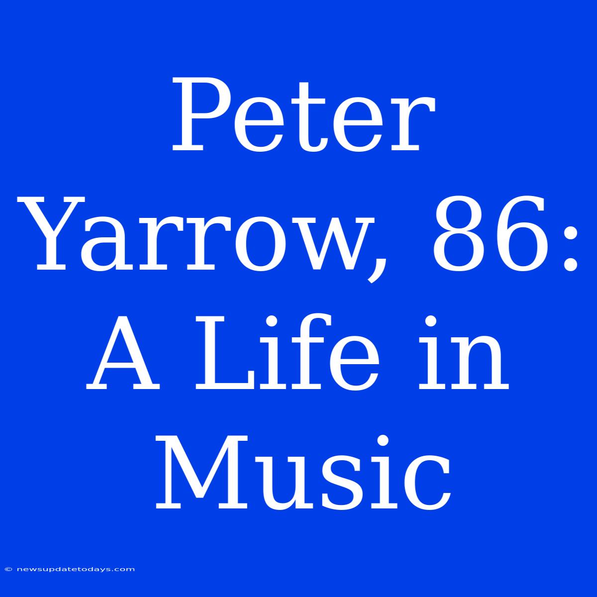 Peter Yarrow, 86: A Life In Music