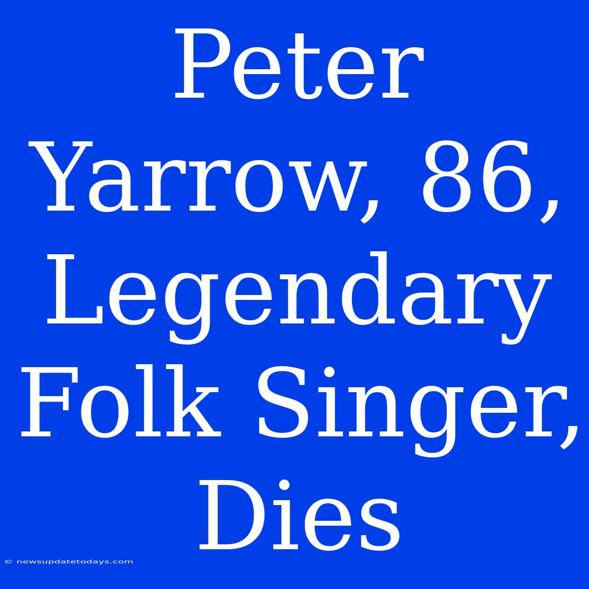 Peter Yarrow, 86, Legendary Folk Singer, Dies