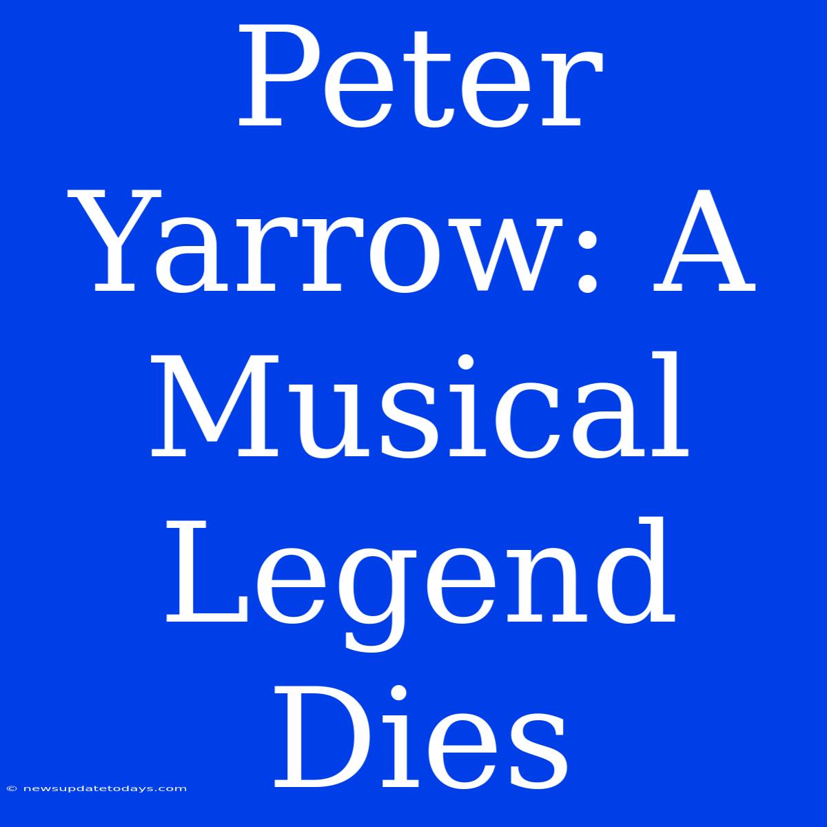 Peter Yarrow: A Musical Legend Dies