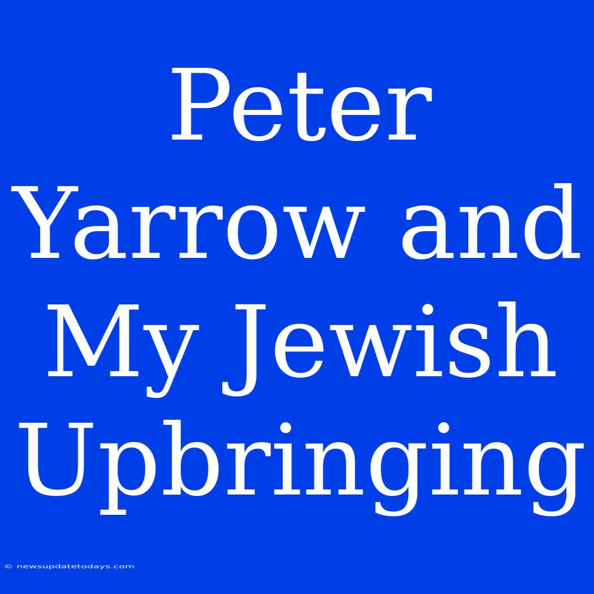 Peter Yarrow And My Jewish Upbringing