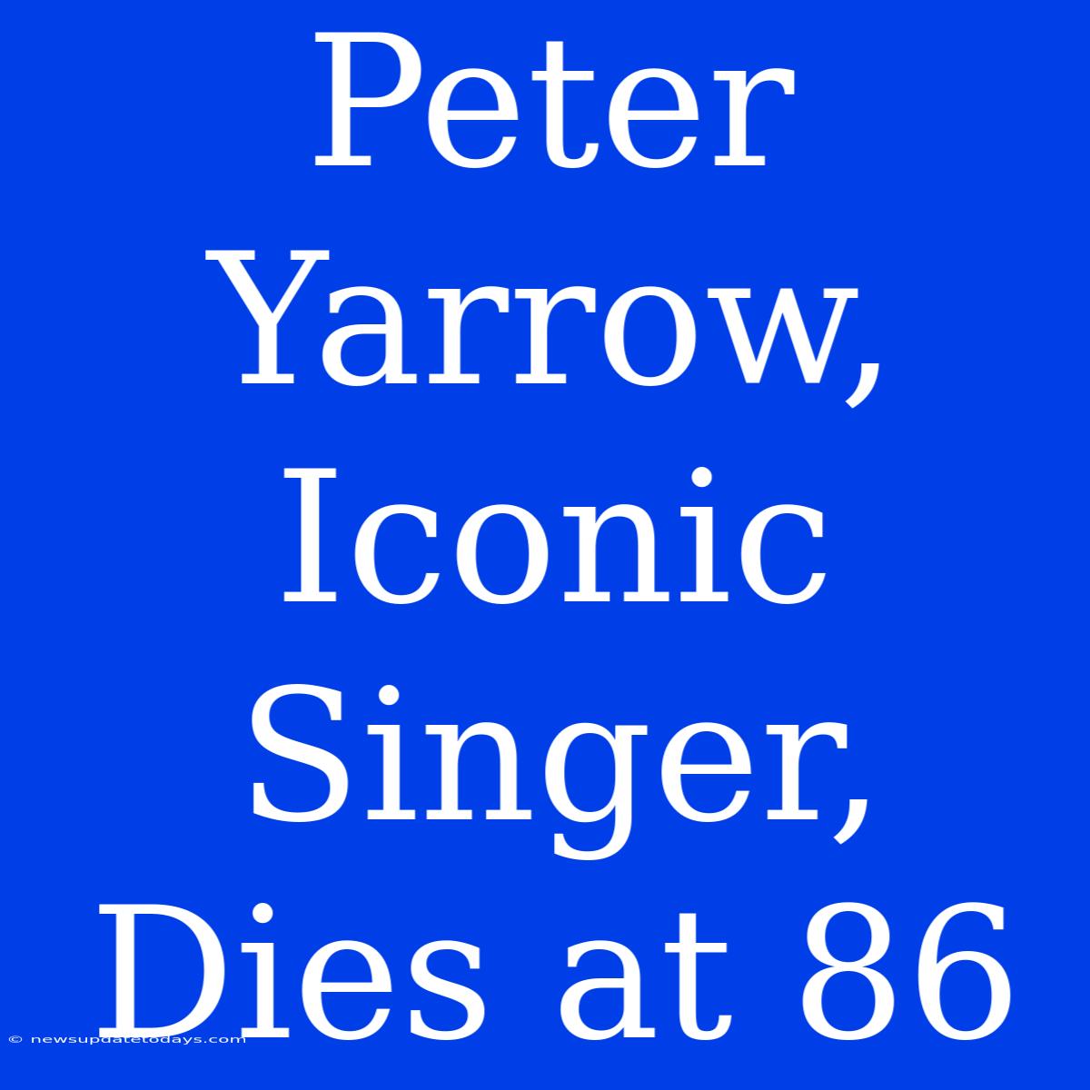 Peter Yarrow, Iconic Singer, Dies At 86