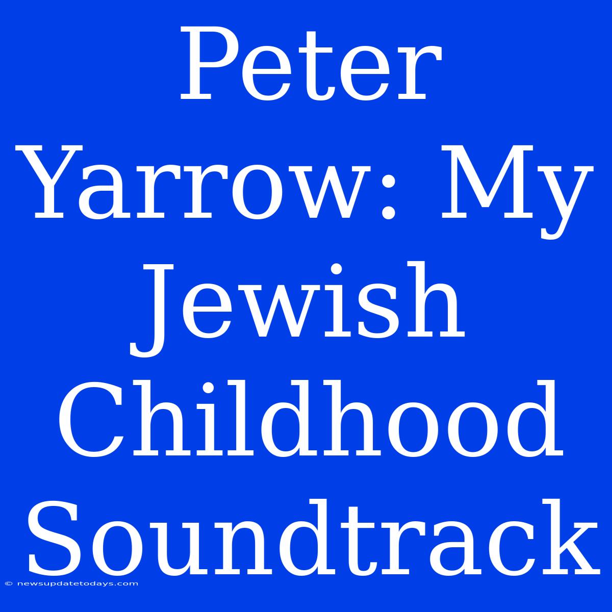 Peter Yarrow: My Jewish Childhood Soundtrack