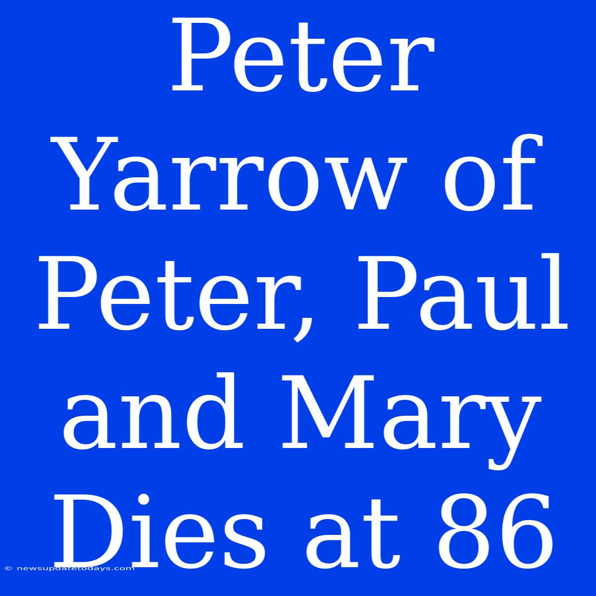 Peter Yarrow Of Peter, Paul And Mary Dies At 86