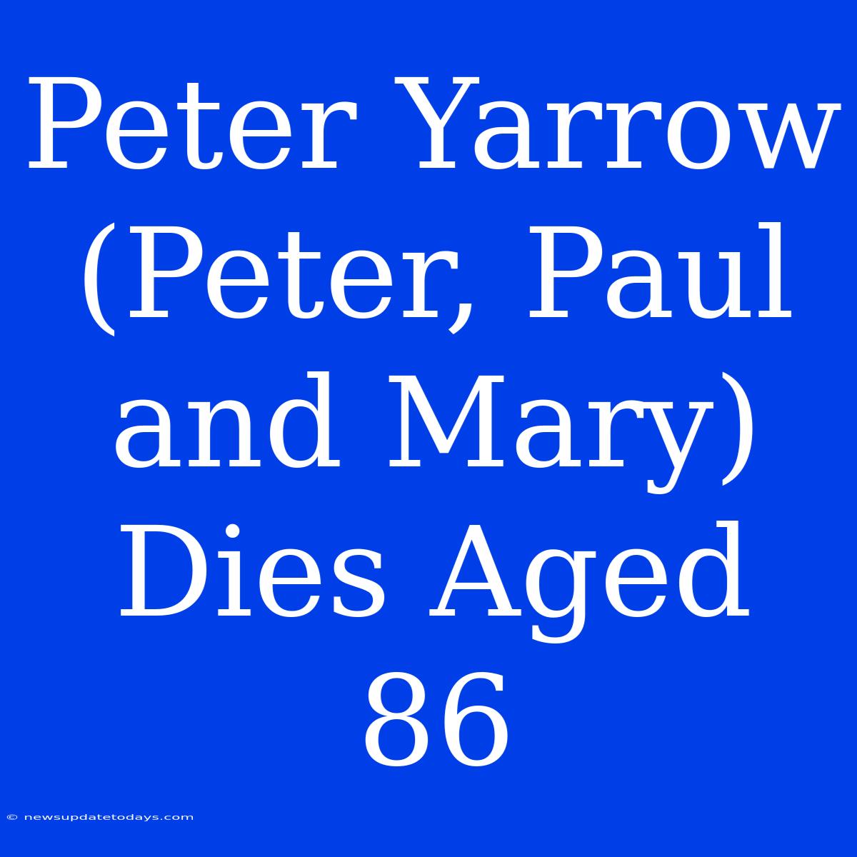 Peter Yarrow (Peter, Paul And Mary) Dies Aged 86