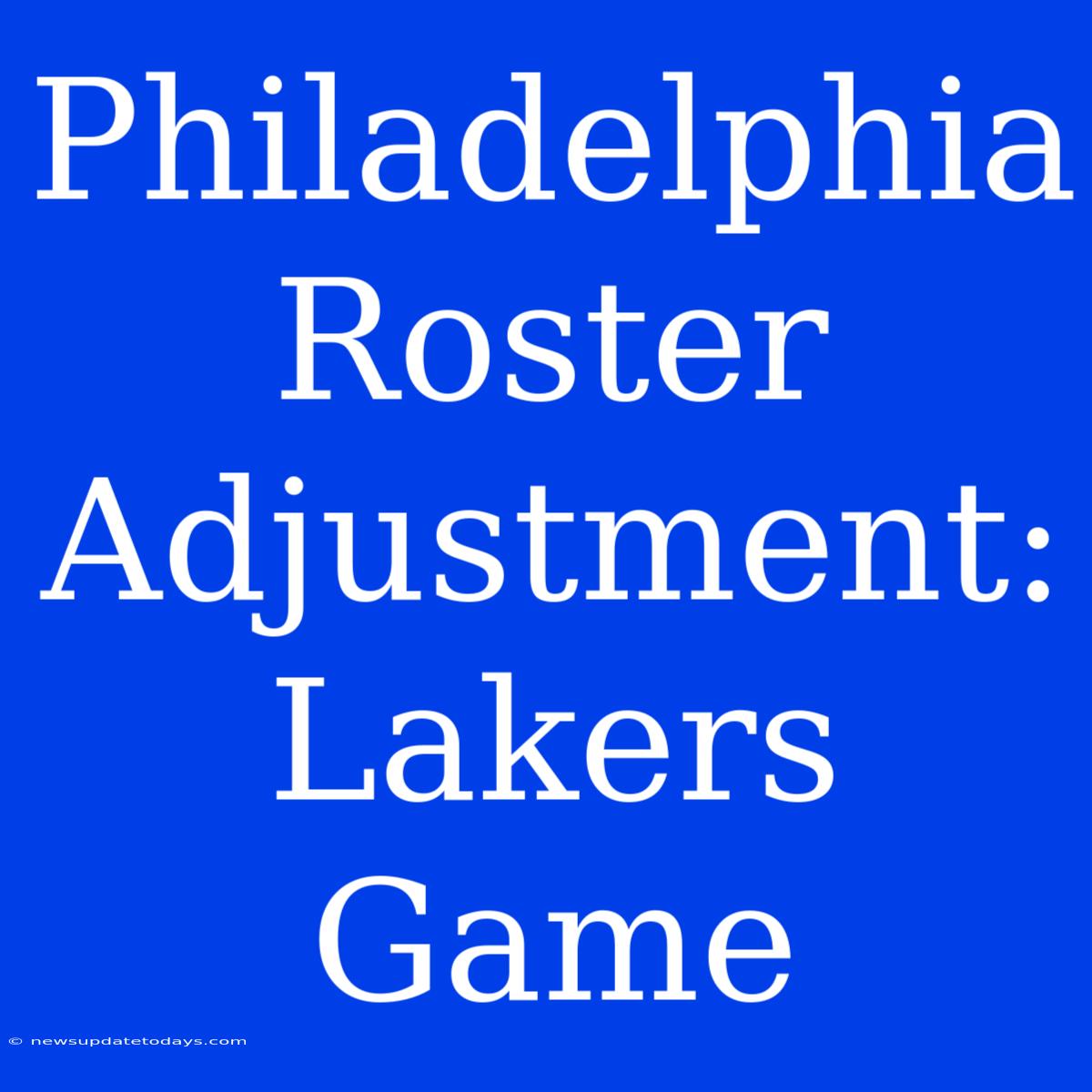 Philadelphia Roster Adjustment: Lakers Game