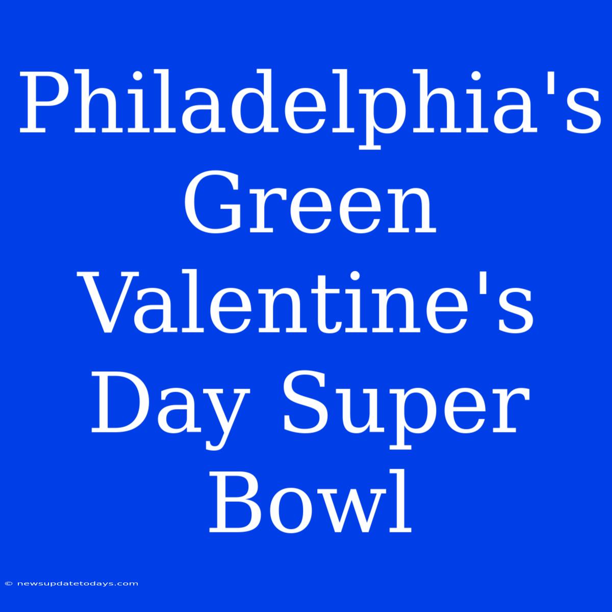 Philadelphia's Green Valentine's Day Super Bowl