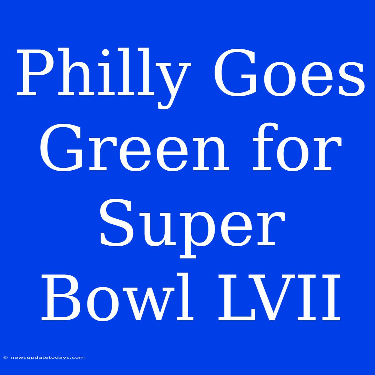 Philly Goes Green For Super Bowl LVII