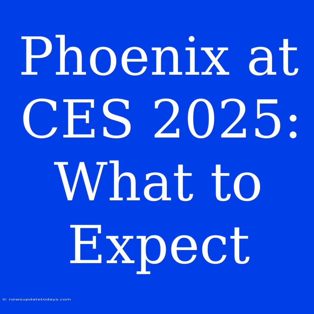 Phoenix At CES 2025: What To Expect