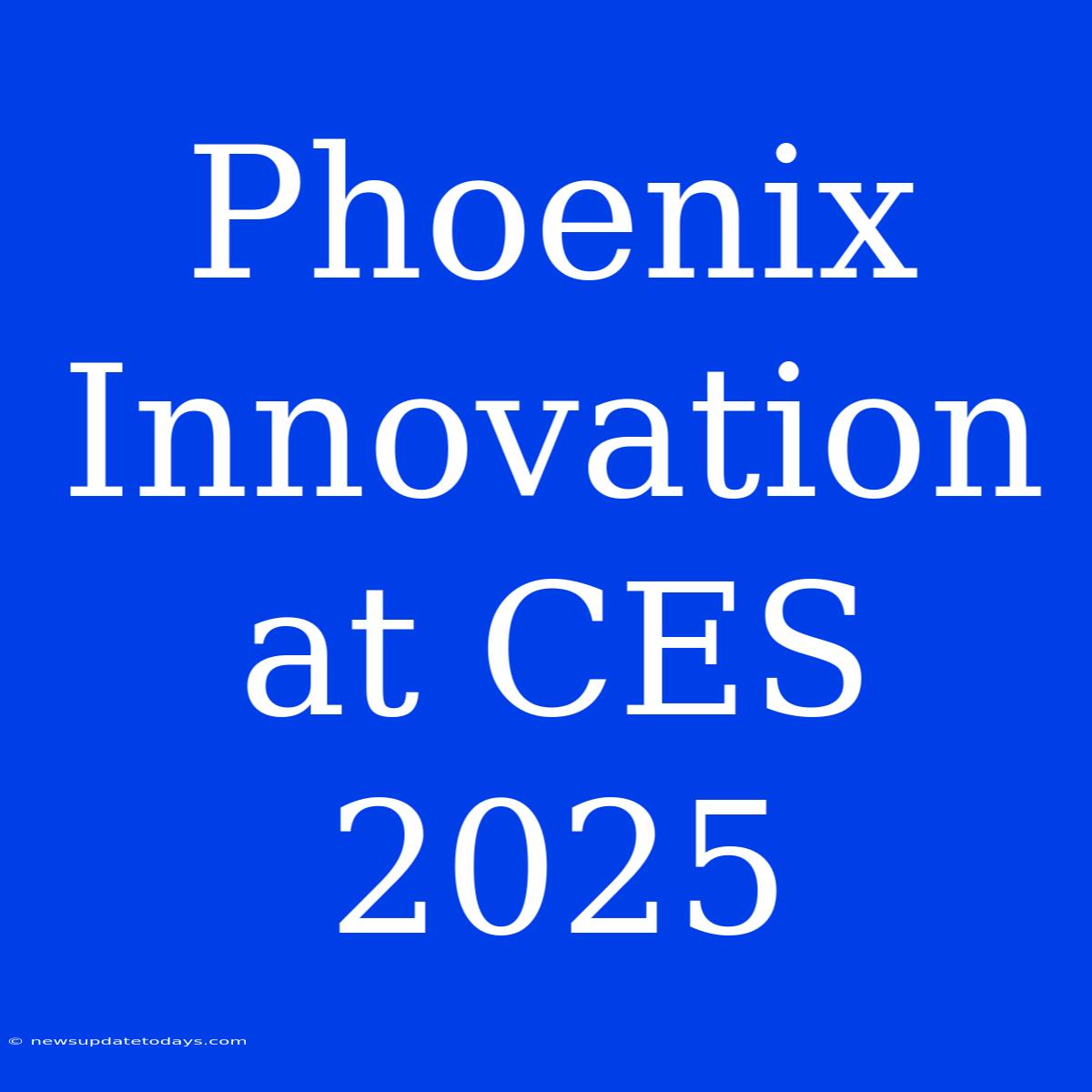 Phoenix Innovation At CES 2025