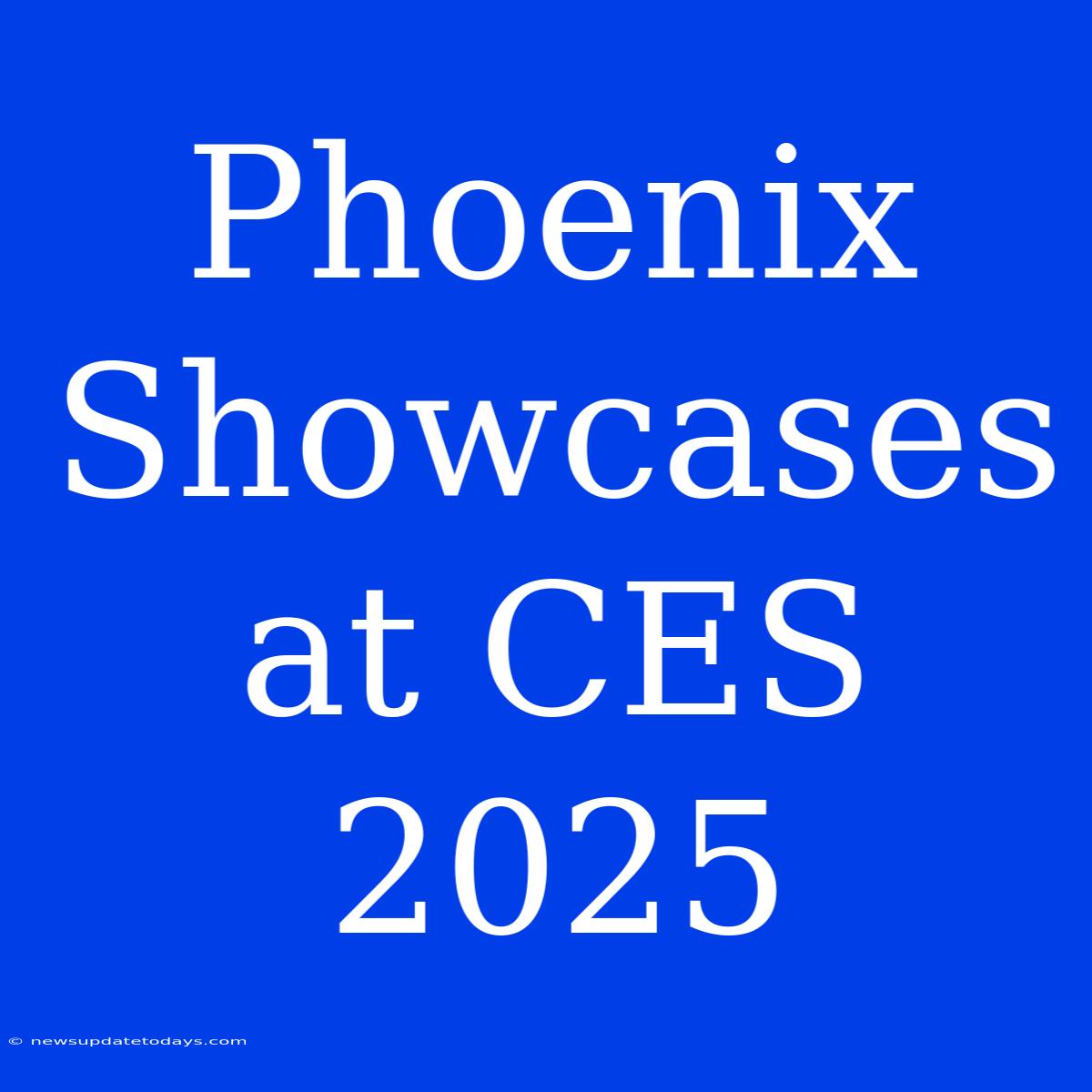 Phoenix Showcases At CES 2025