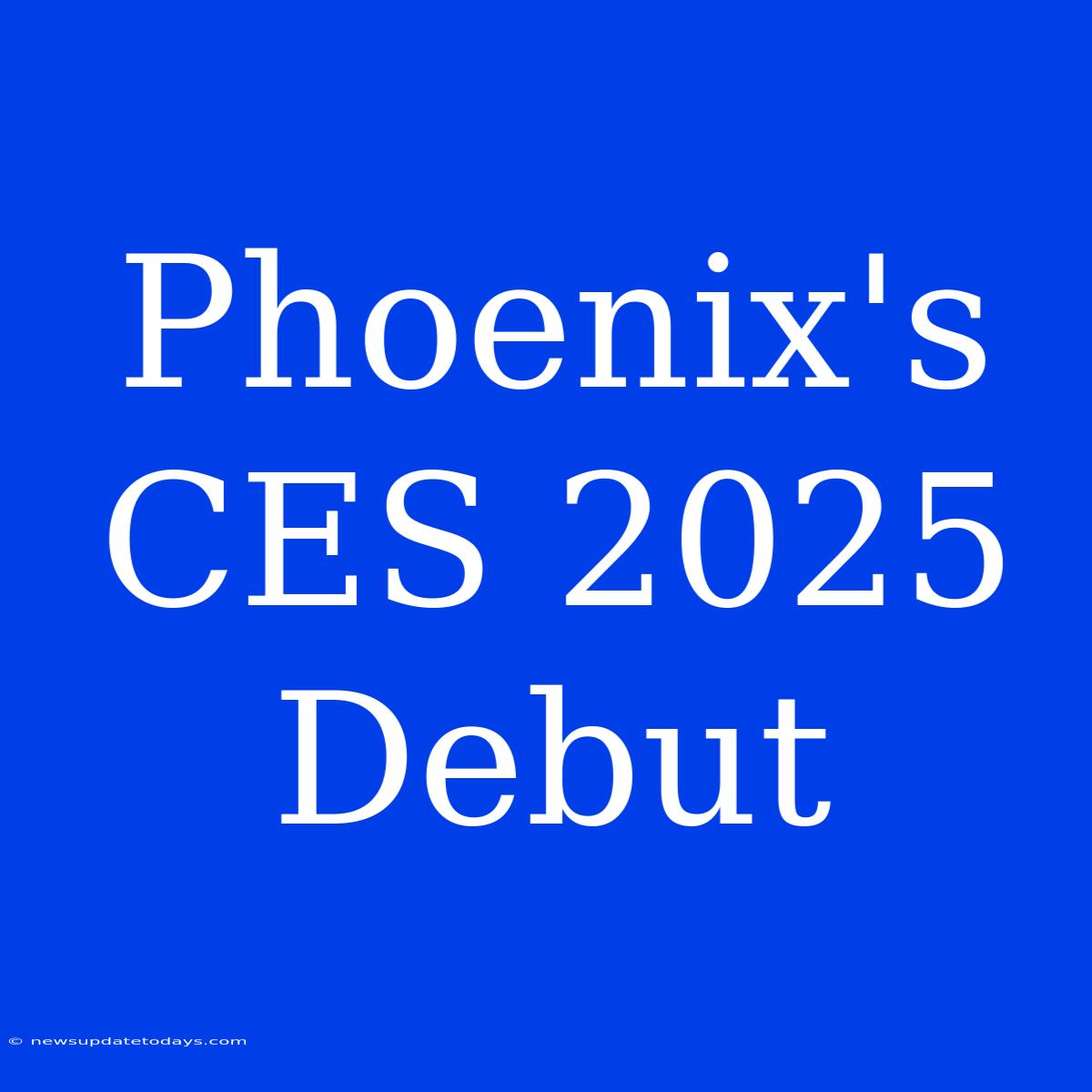 Phoenix's CES 2025 Debut