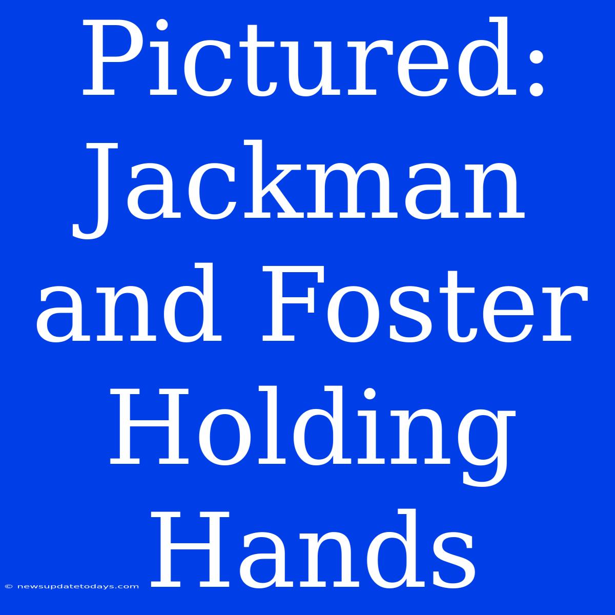 Pictured: Jackman And Foster Holding Hands