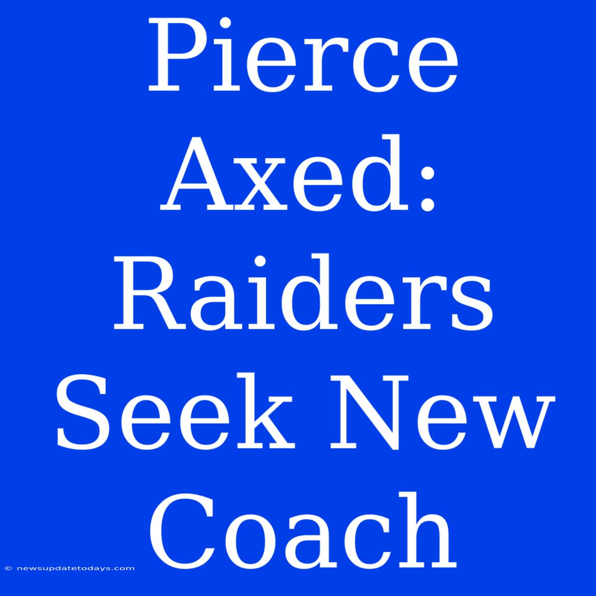 Pierce Axed: Raiders Seek New Coach