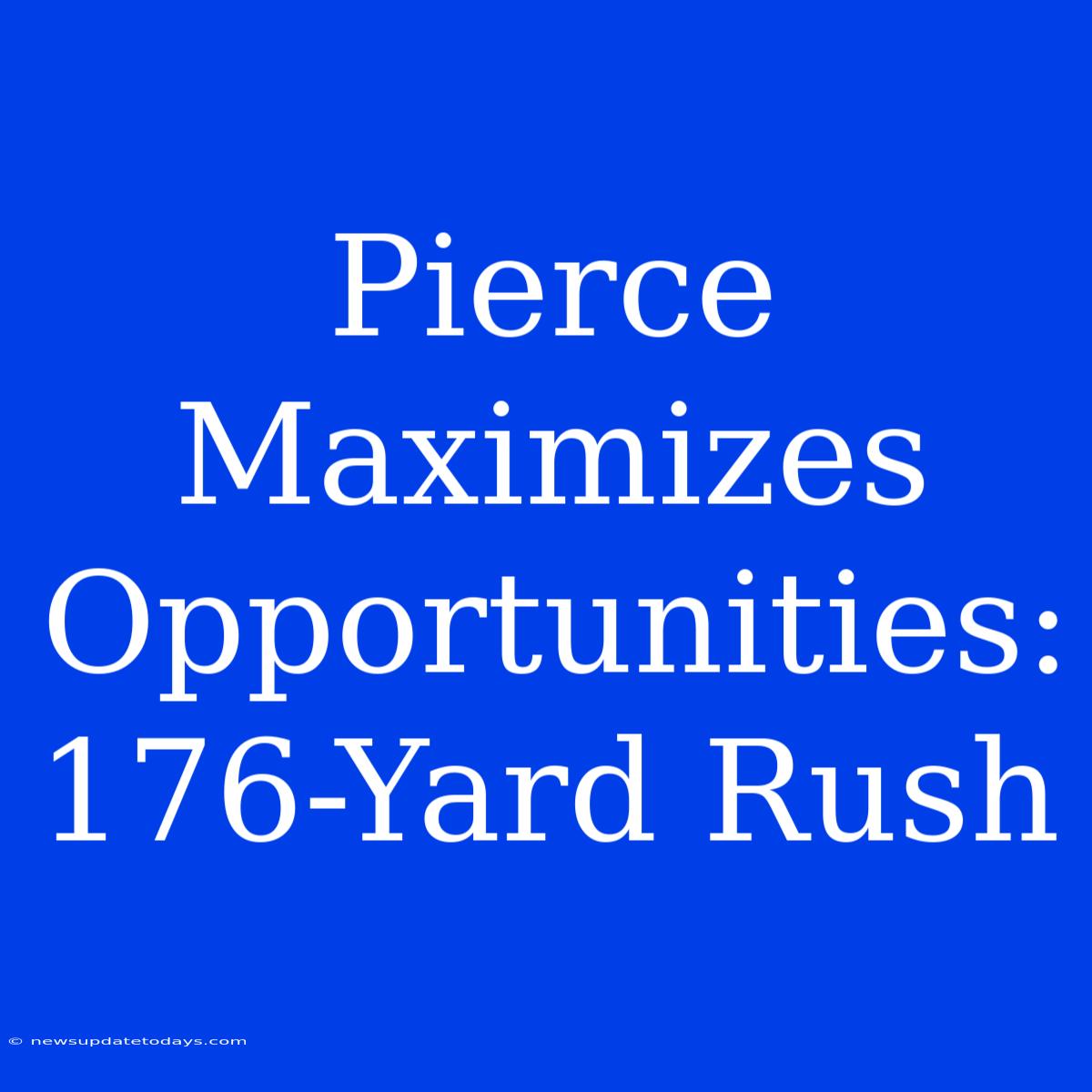 Pierce Maximizes Opportunities: 176-Yard Rush