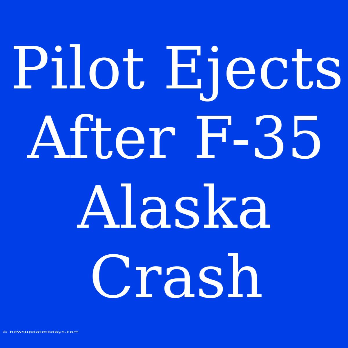 Pilot Ejects After F-35 Alaska Crash