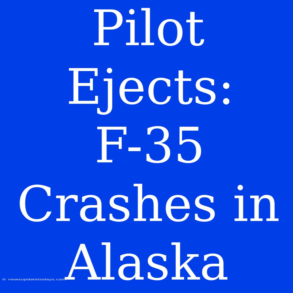 Pilot Ejects: F-35 Crashes In Alaska