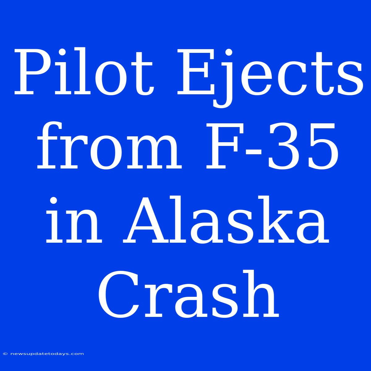 Pilot Ejects From F-35 In Alaska Crash