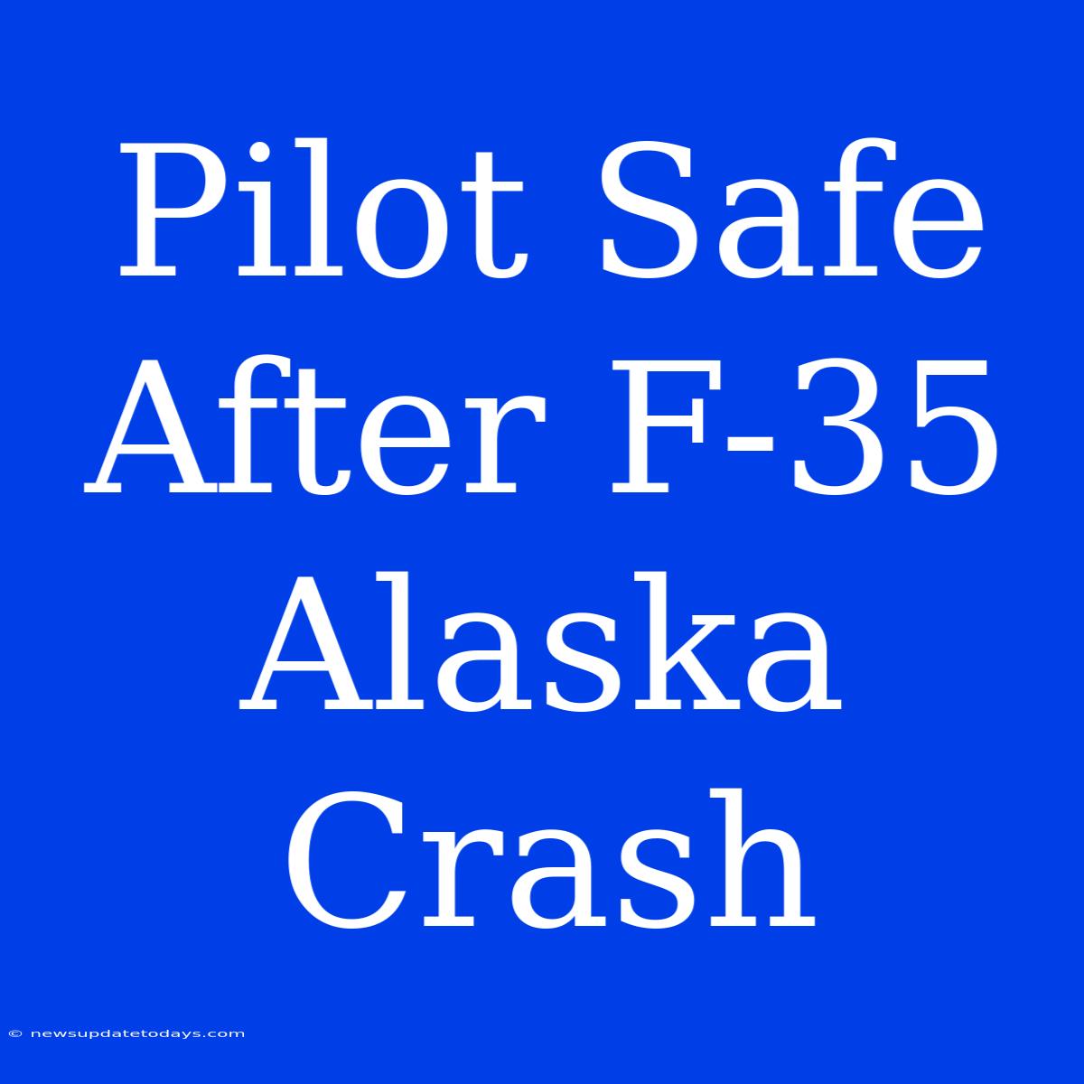 Pilot Safe After F-35 Alaska Crash