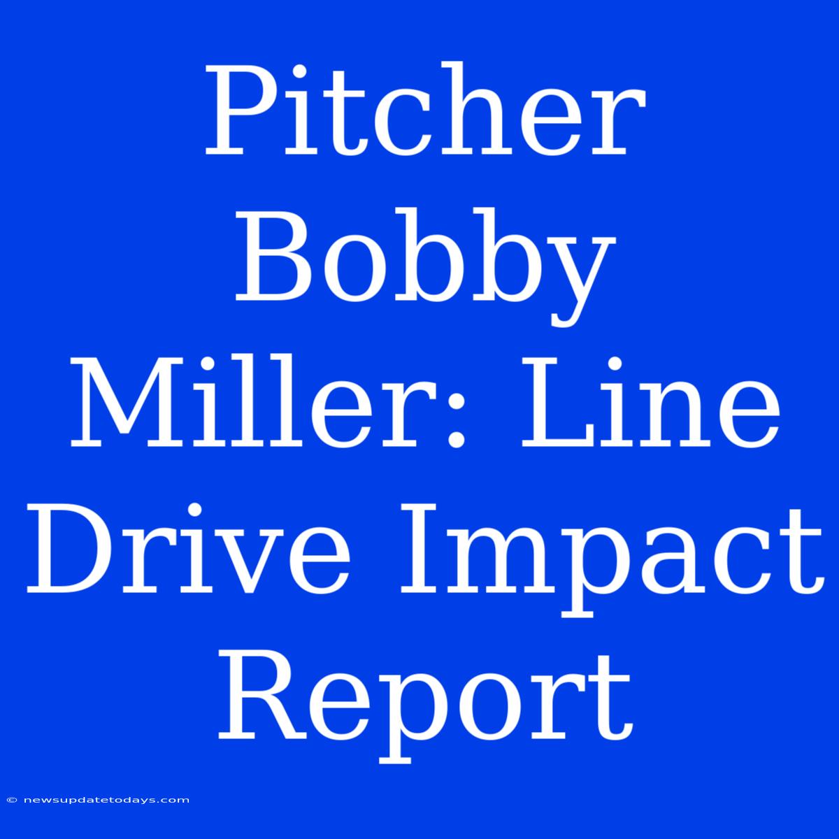 Pitcher Bobby Miller: Line Drive Impact Report