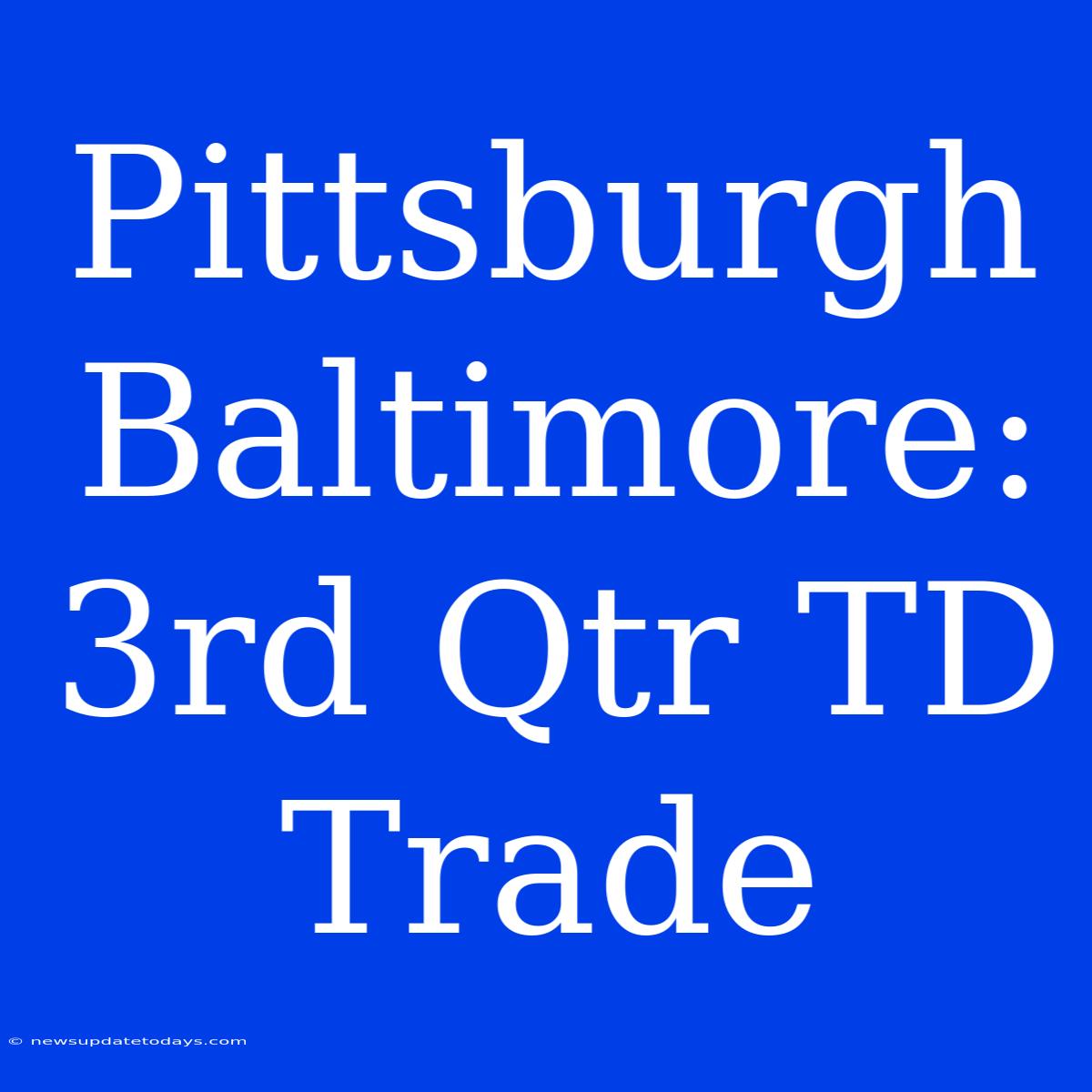 Pittsburgh Baltimore: 3rd Qtr TD Trade