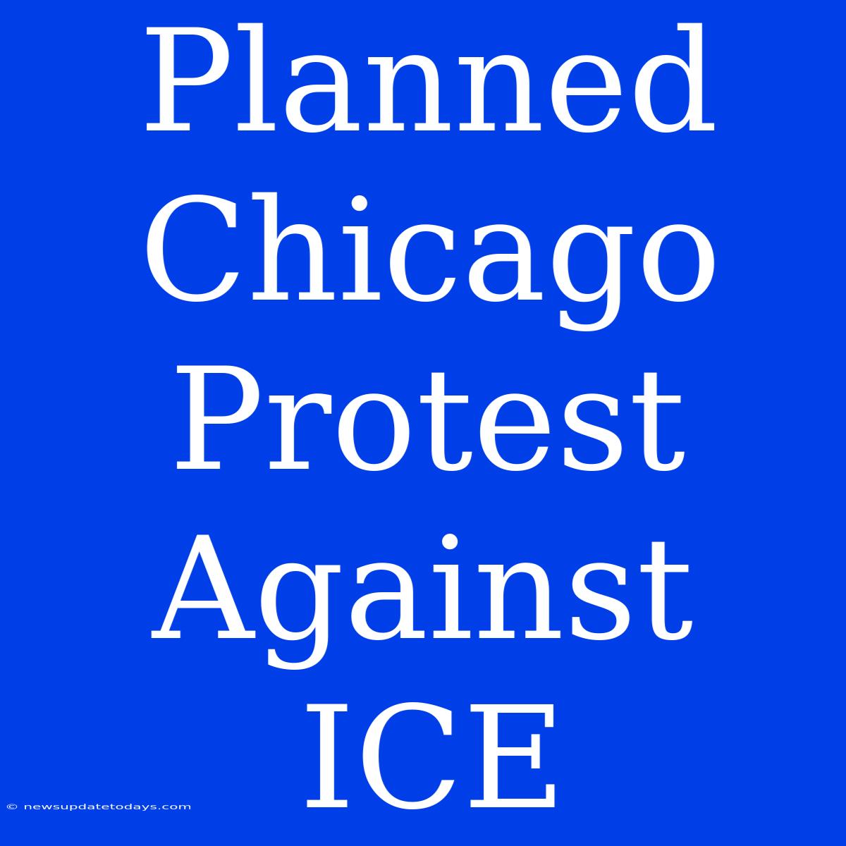 Planned Chicago Protest Against ICE