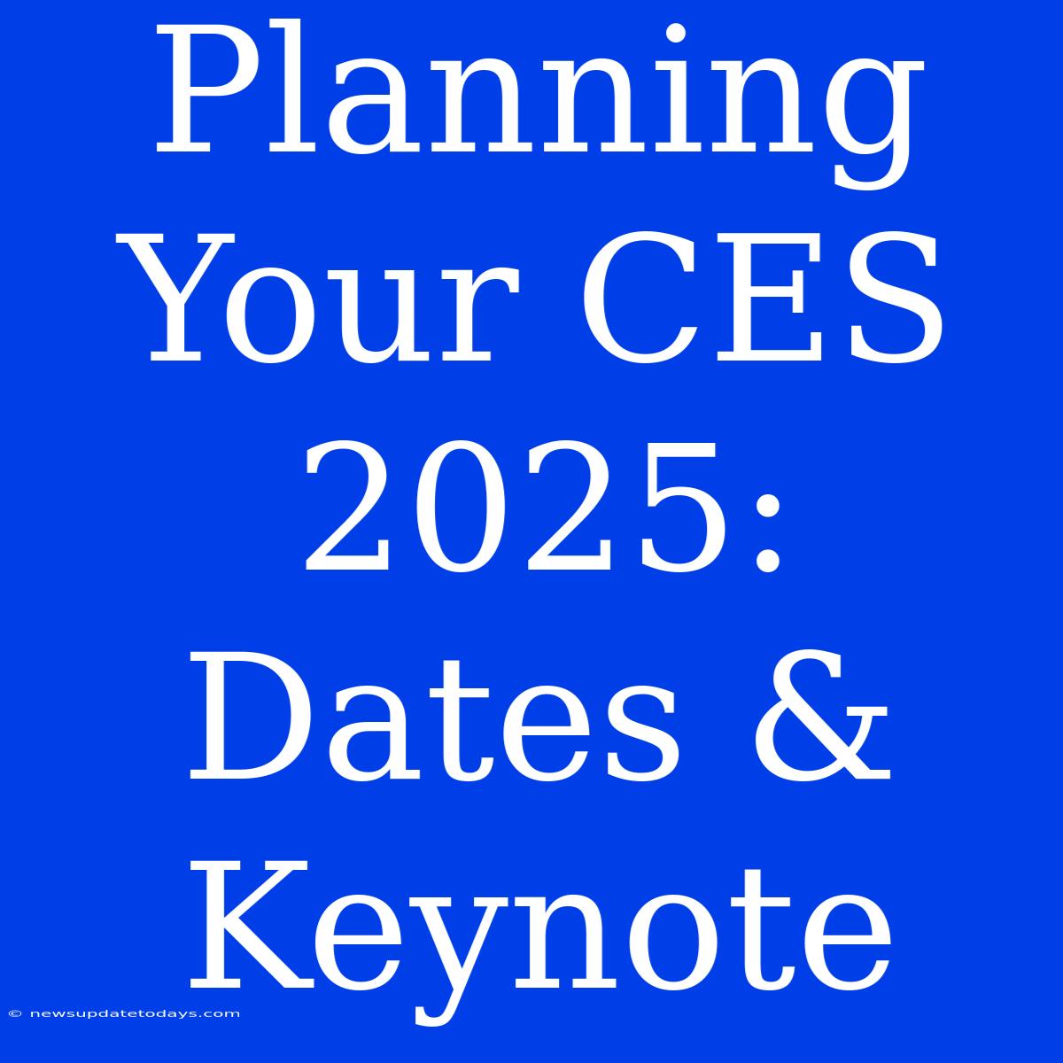 Planning Your CES 2025: Dates & Keynote