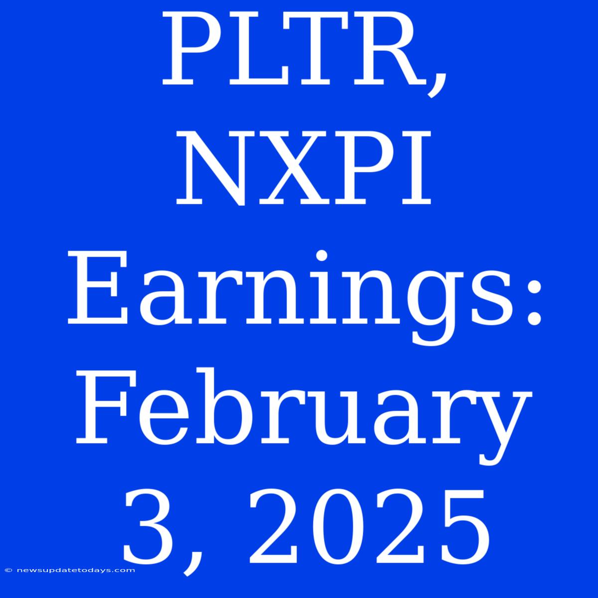 PLTR, NXPI Earnings: February 3, 2025