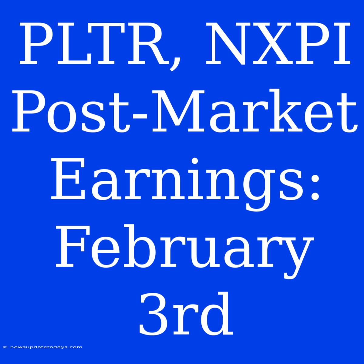 PLTR, NXPI Post-Market Earnings: February 3rd