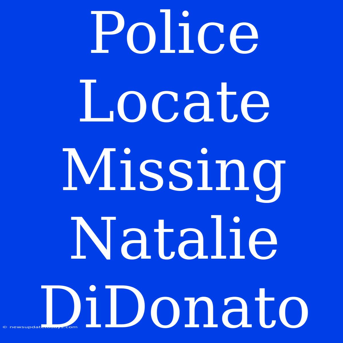 Police Locate Missing Natalie DiDonato