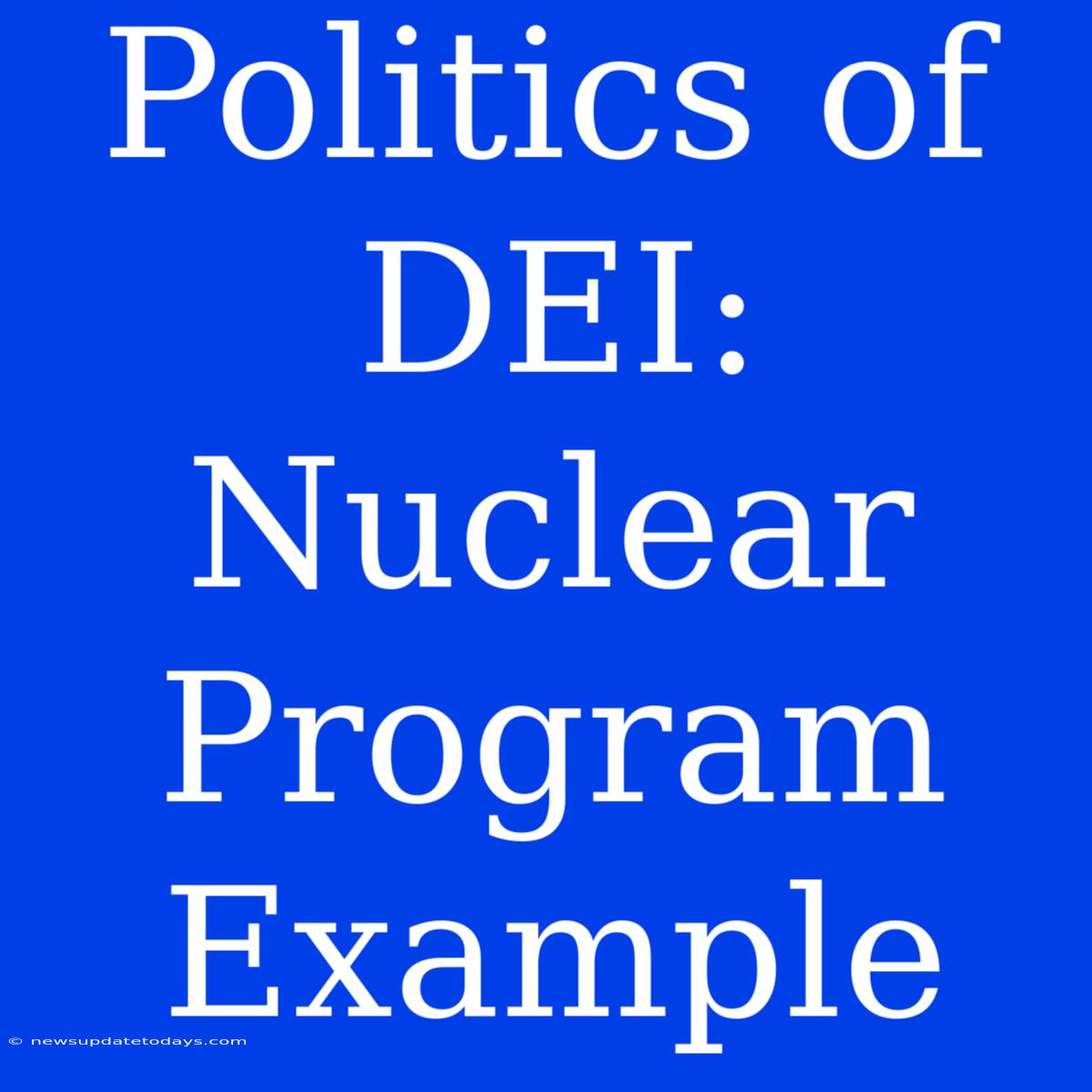 Politics Of DEI:  Nuclear Program Example