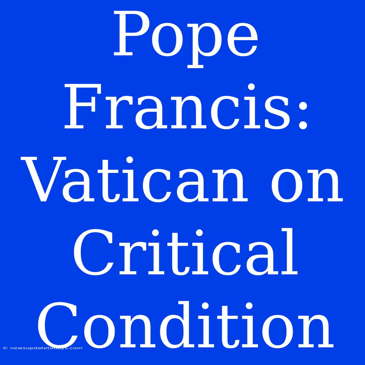 Pope Francis: Vatican On Critical Condition