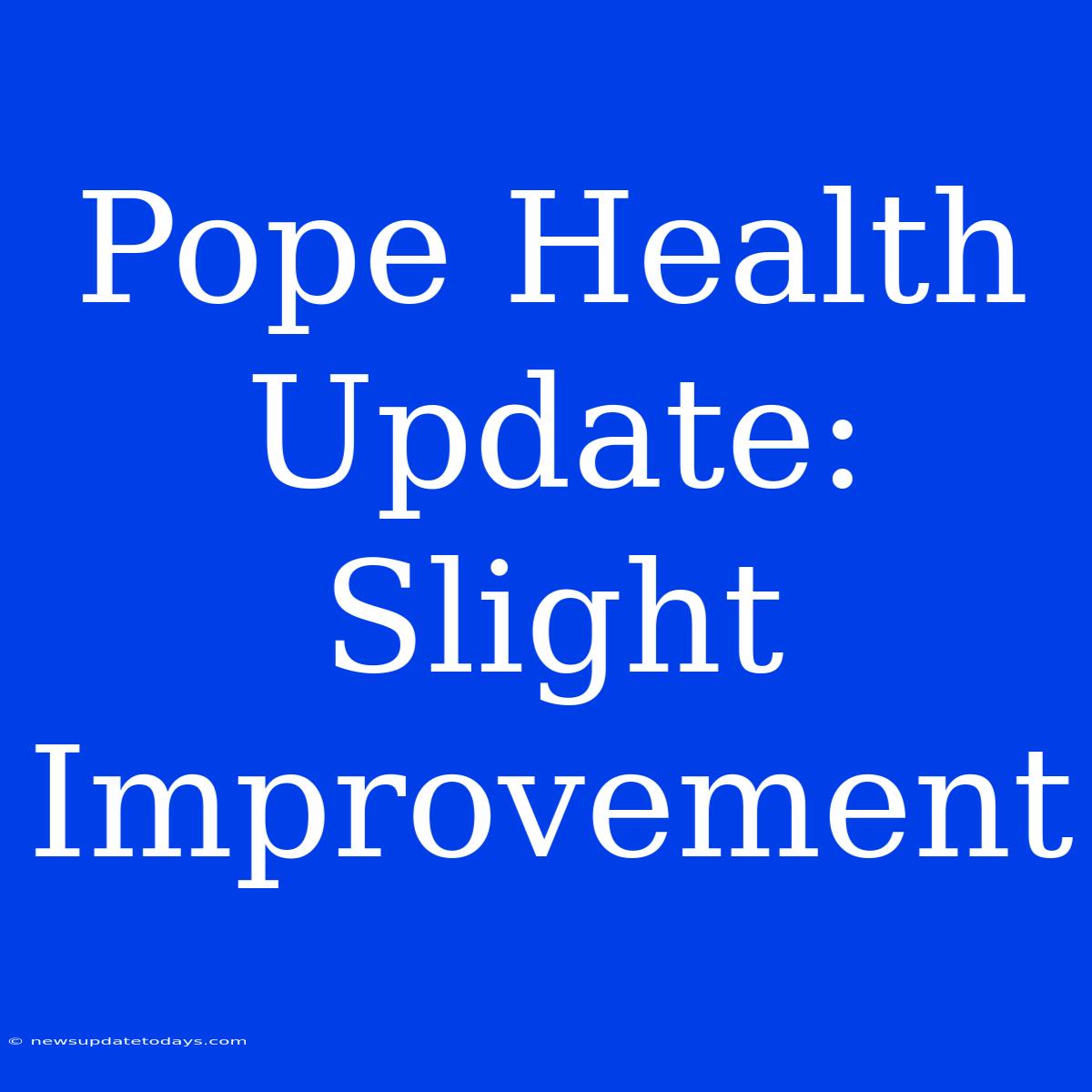 Pope Health Update: Slight Improvement