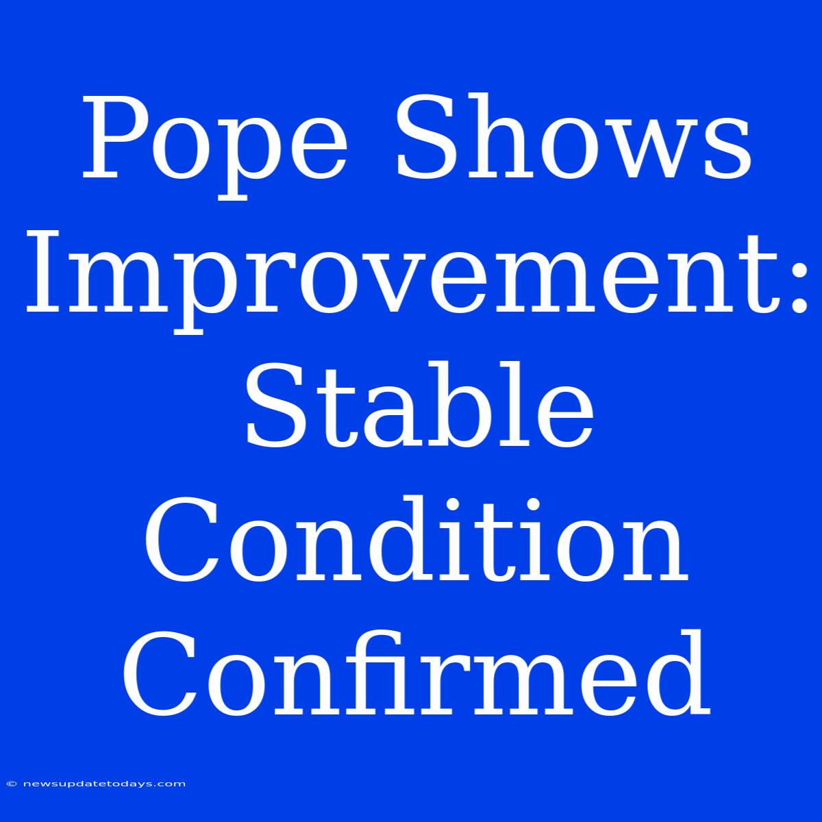 Pope Shows Improvement: Stable Condition Confirmed