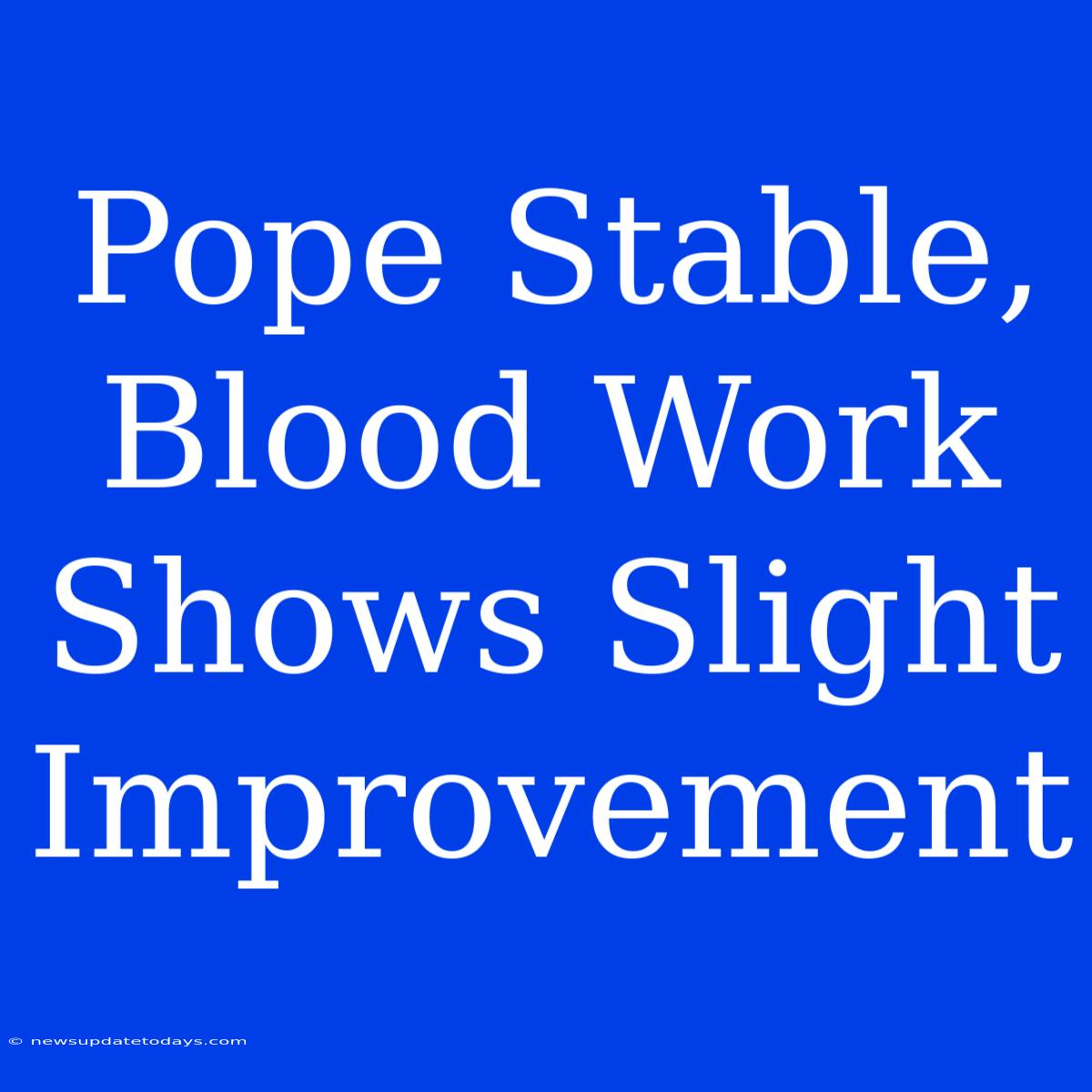 Pope Stable, Blood Work Shows Slight Improvement