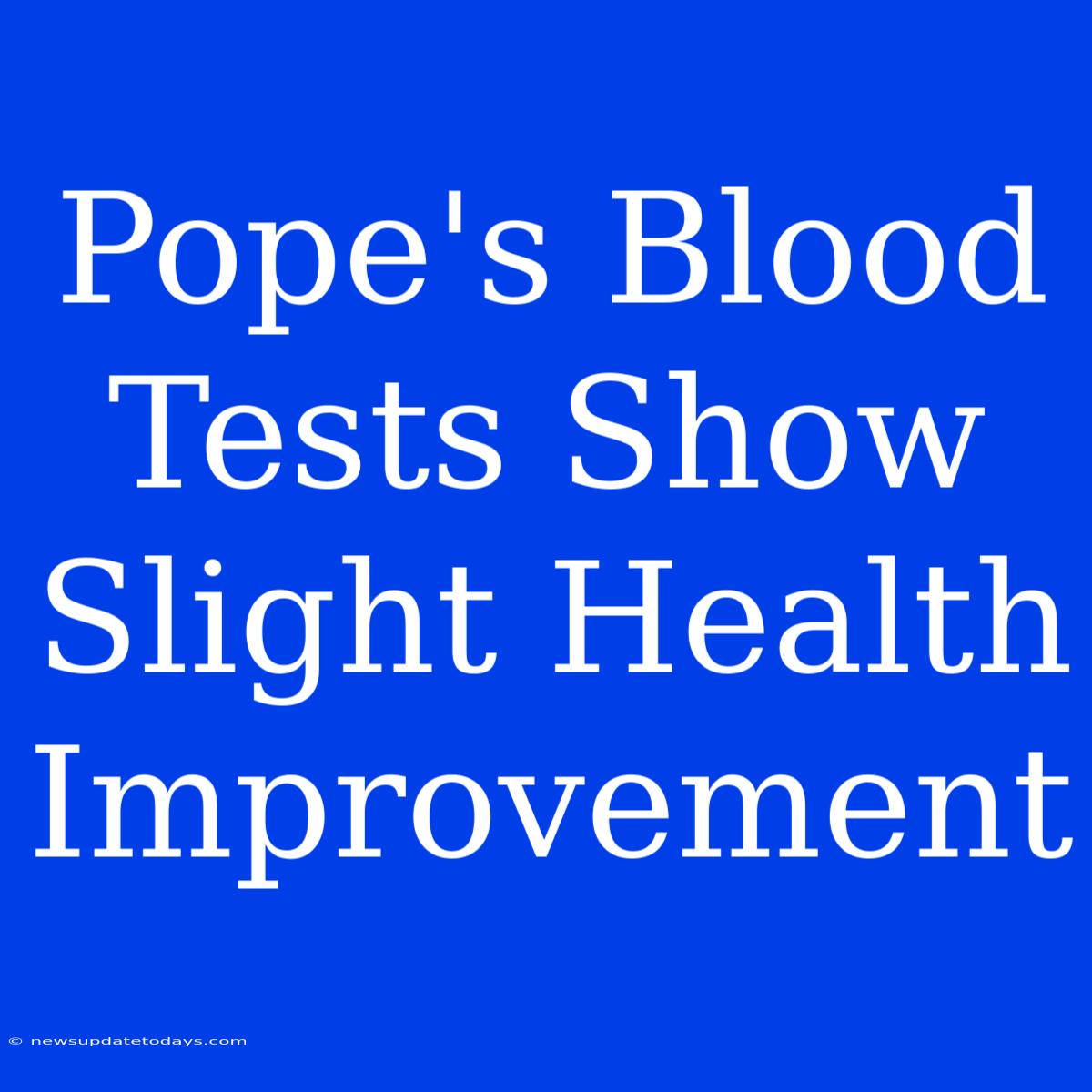 Pope's Blood Tests Show Slight Health Improvement