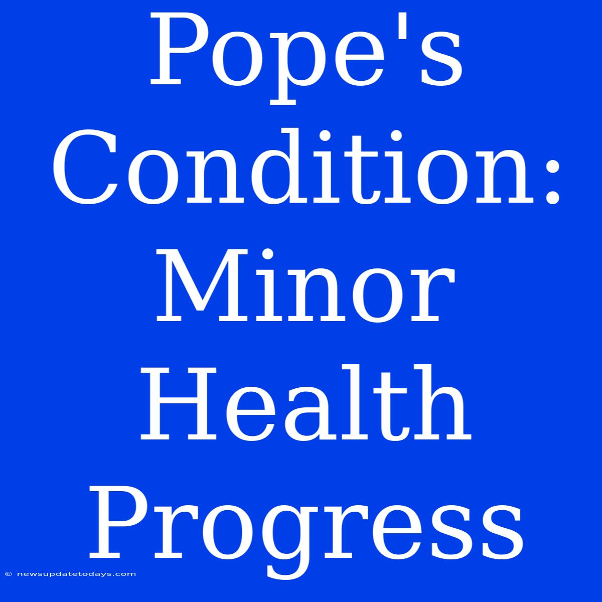 Pope's Condition: Minor Health Progress