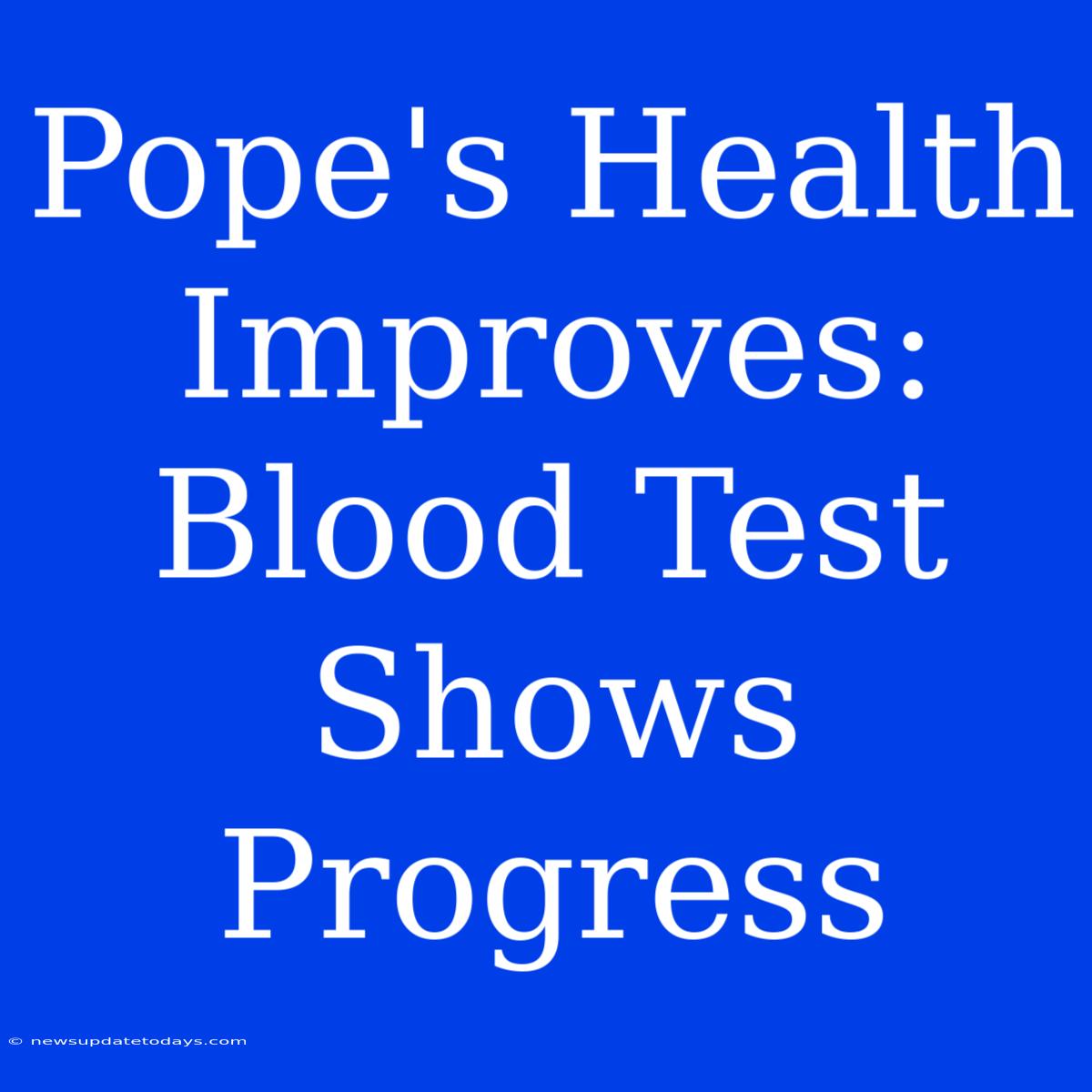 Pope's Health Improves: Blood Test Shows Progress