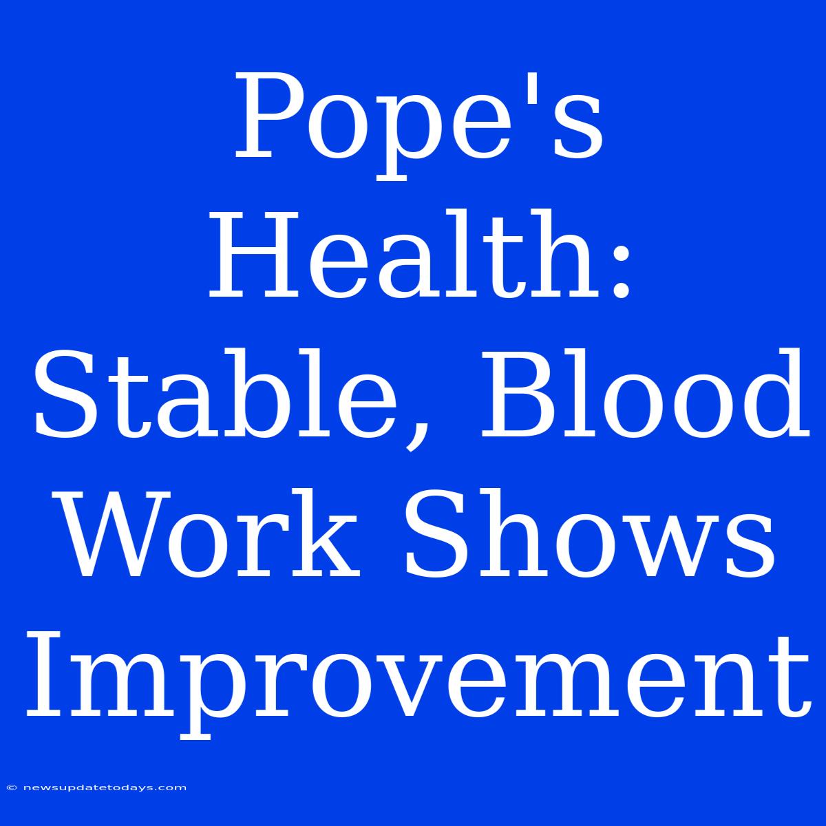 Pope's Health: Stable, Blood Work Shows Improvement