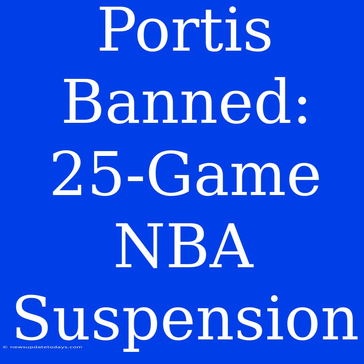 Portis Banned: 25-Game NBA Suspension