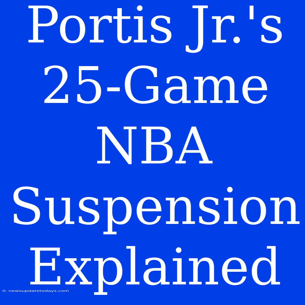 Portis Jr.'s 25-Game NBA Suspension Explained