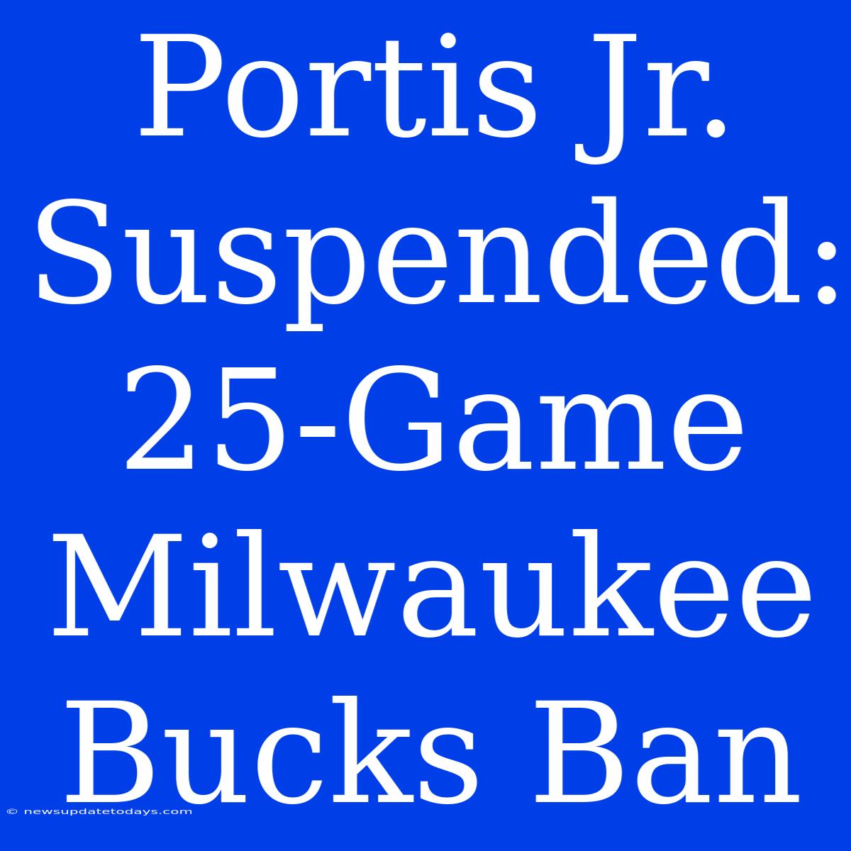 Portis Jr. Suspended: 25-Game Milwaukee Bucks Ban