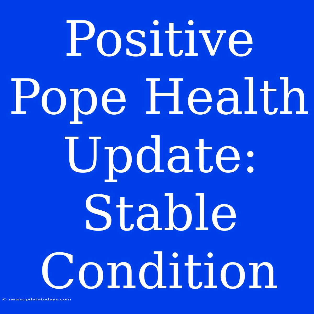 Positive Pope Health Update: Stable Condition