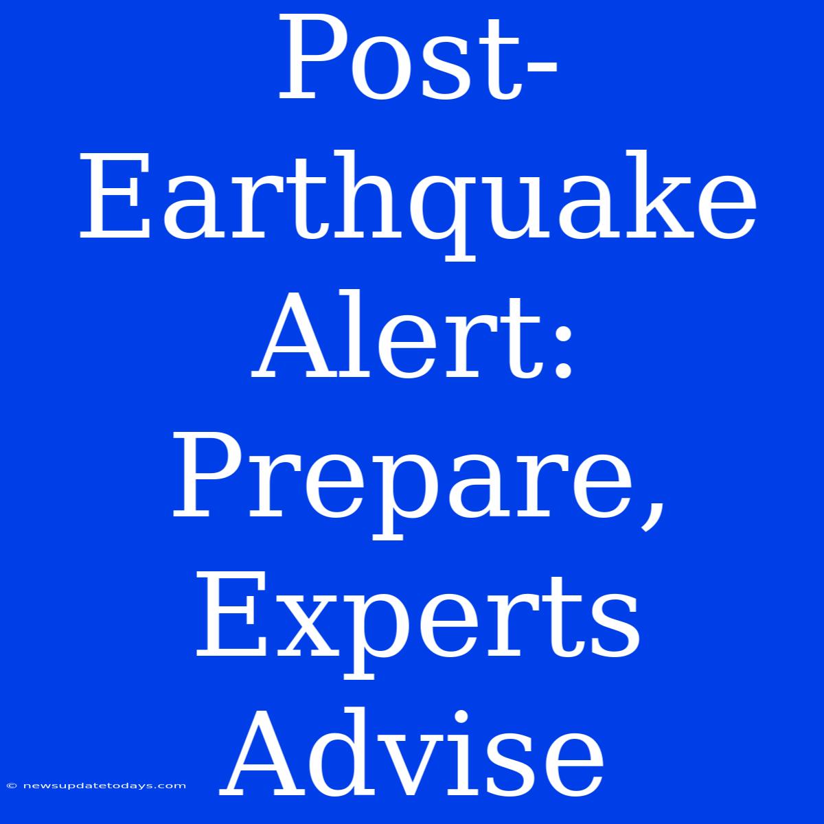 Post-Earthquake Alert: Prepare, Experts Advise