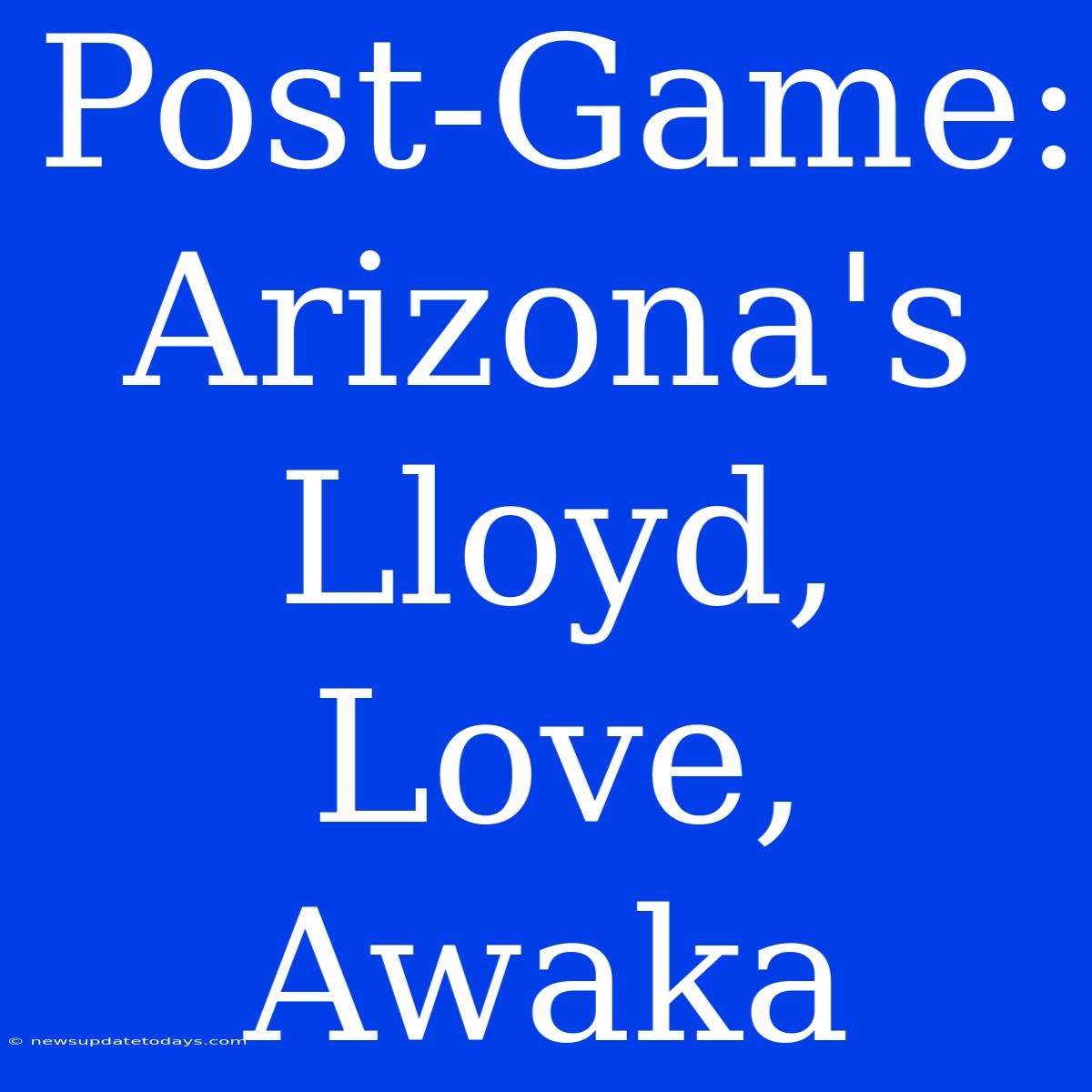 Post-Game:  Arizona's Lloyd, Love, Awaka