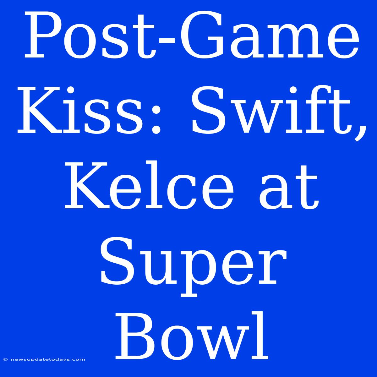 Post-Game Kiss: Swift, Kelce At Super Bowl