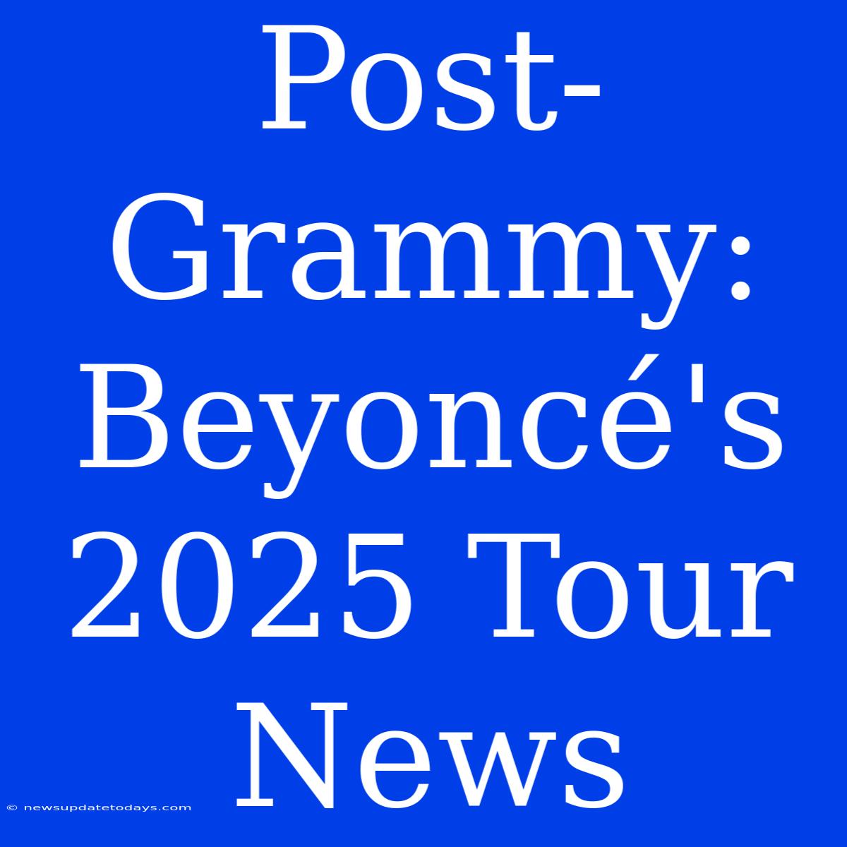 Post-Grammy: Beyoncé's 2025 Tour News