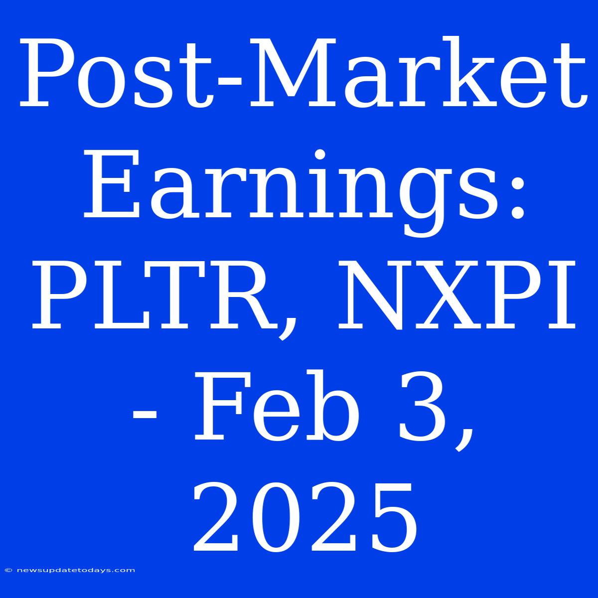 Post-Market Earnings: PLTR, NXPI - Feb 3, 2025