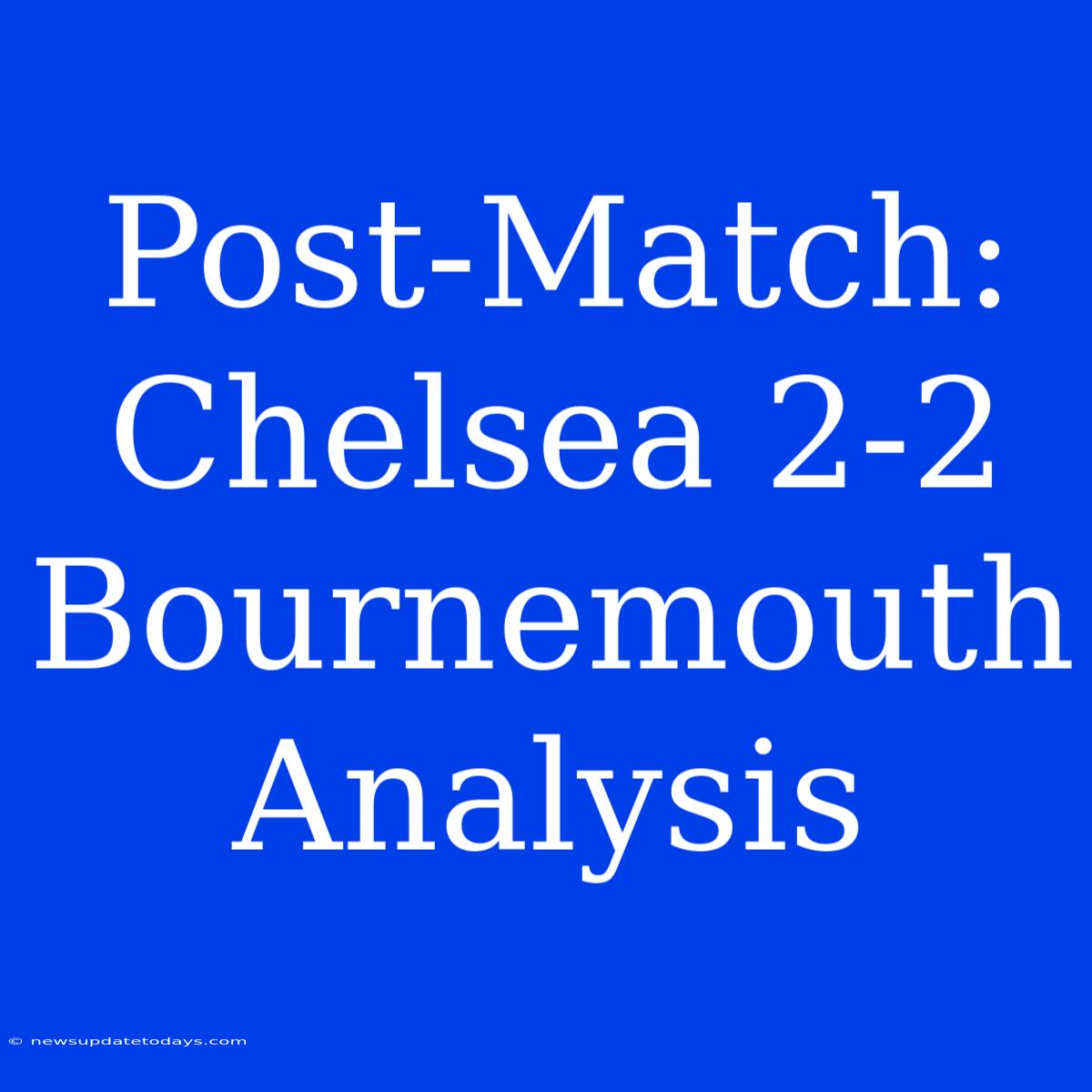 Post-Match: Chelsea 2-2 Bournemouth Analysis