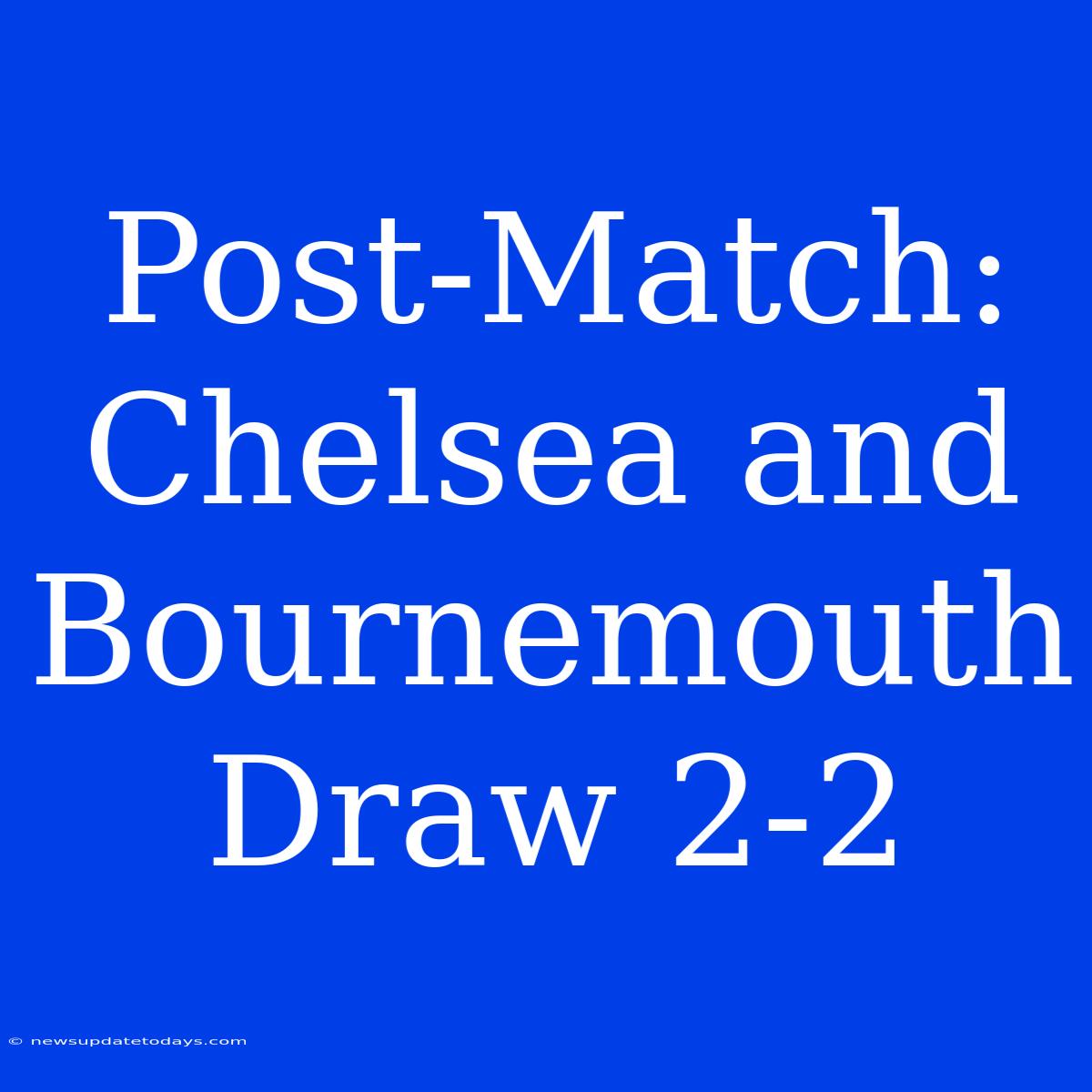 Post-Match: Chelsea And Bournemouth Draw 2-2